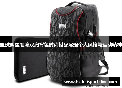 篮球明星潮流双肩背包时尚搭配展现个人风格与运动精神